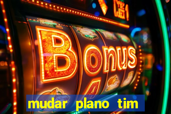 mudar plano tim mais barato